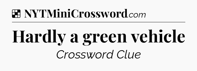 Solution: Hardly a green vehicle - NYT Crossword