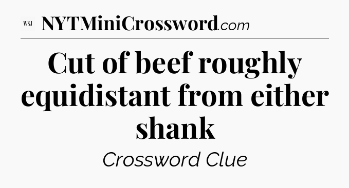 Cut of beef roughly equidistant from either shank - WSJ Crossword