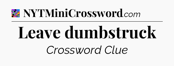 Leave dumbstruck Crossword Clue