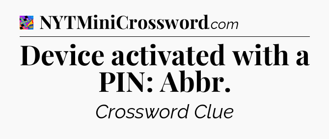 Device activated with a PIN: Abbr Crossword Clue