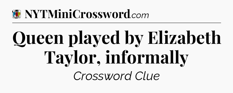 Queen played by Elizabeth Taylor, informally Crossword Clue