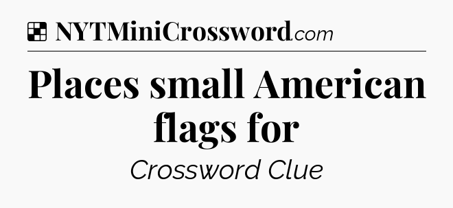 Solution: Places small American flags for - NYT Crossword