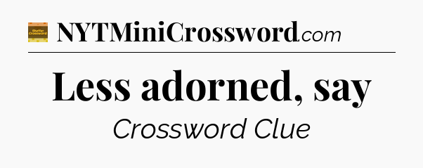Less adorned, say - Eugene Sheffer Crossword