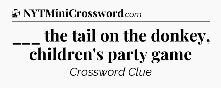___ the tail on the donkey, children's party game - Daily Themed Classic Crossword
