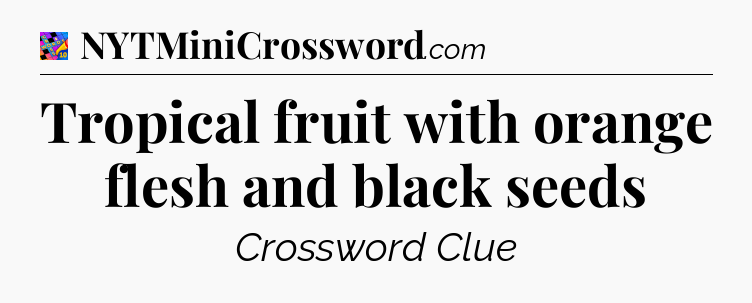 Tropical fruit with orange flesh and black seeds Crossword Clue