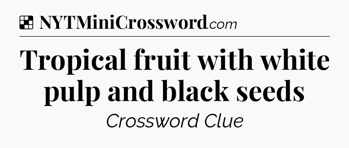 Solution: Tropical fruit with white pulp and black seeds - NYT Crossword