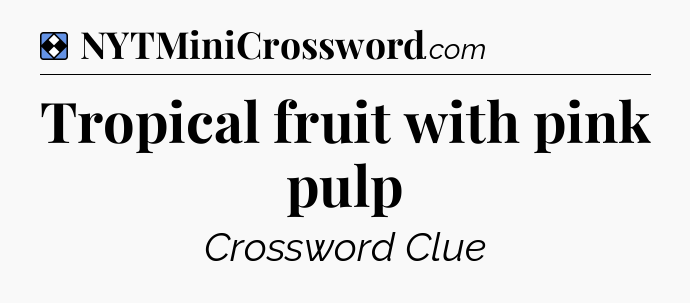 Solution: Tropical fruit with pink pulp - NYT Mini Crossword