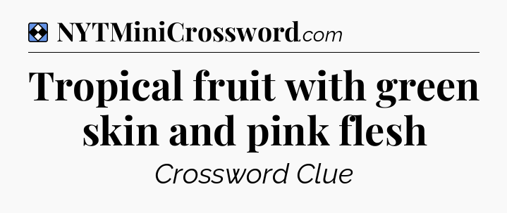 Solution: Tropical fruit with green skin and pink flesh - NYT Mini Crossword