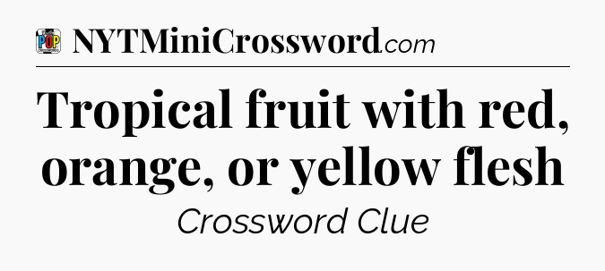 Tropical fruit with red, orange, or yellow flesh Crossword Clue