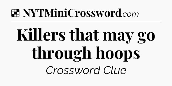 Solution: Killers that may go through hoops - NYT Crossword