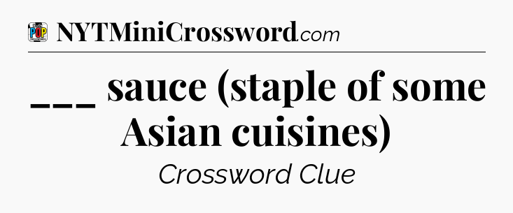 ___ sauce (staple of some Asian cuisines) Crossword Clue
