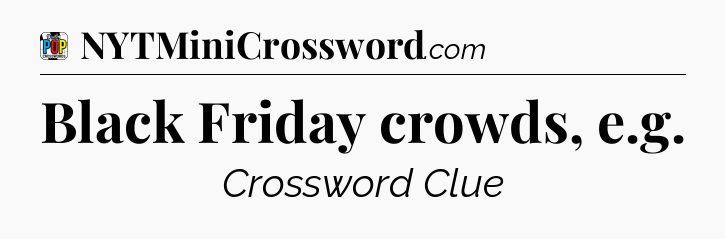 Black Friday crowds, e.g Crossword Clue