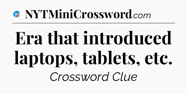 Era that introduced laptops, tablets, etc Crossword Clue