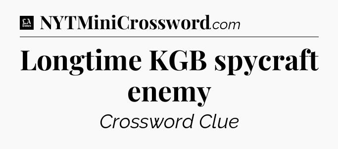 Longtime KGB spycraft enemy - LA Times Crossword
