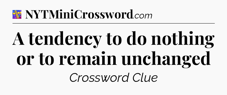 A tendency to do nothing or to remain unchanged Codycross