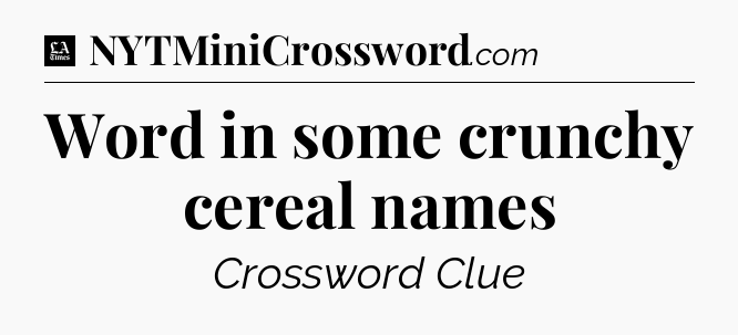 Word in some crunchy cereal names - LA Times Crossword