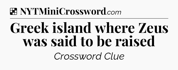 Solution: Greek island where Zeus was said to be raised - NYT Crossword