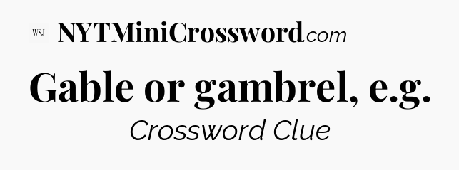 Gable or gambrel, e.g - WSJ Crossword