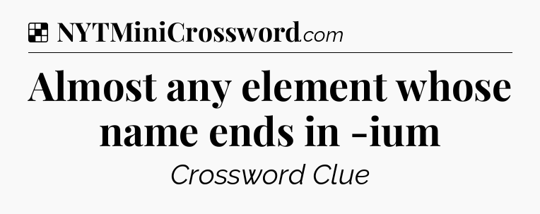 Solution: Almost any element whose name ends in -ium - NYT Crossword
