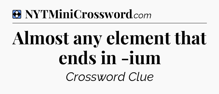 Solution: Almost any element that ends in -ium - NYT Mini Crossword