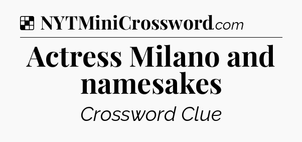Solution: Actress Milano and namesakes - NYT Crossword