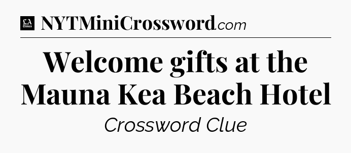 Welcome gifts at the Mauna Kea Beach Hotel - LA Times Crossword