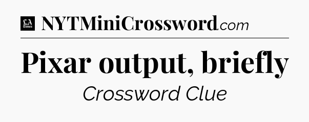 Pixar output, briefly - LA Times Crossword
