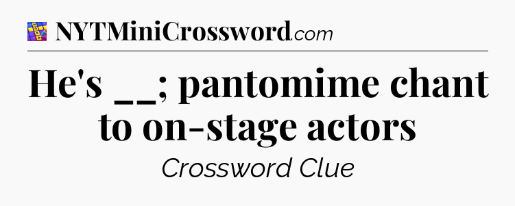 He's __; pantomime chant to on-stage actors Codycross