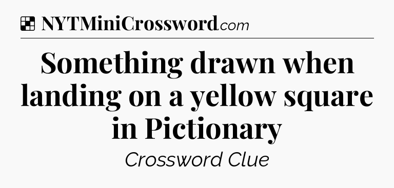 Solution: Something drawn when landing on a yellow square in Pictionary - NYT Crossword
