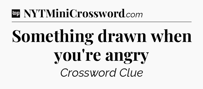 Something drawn when you're angry Crossword Clue