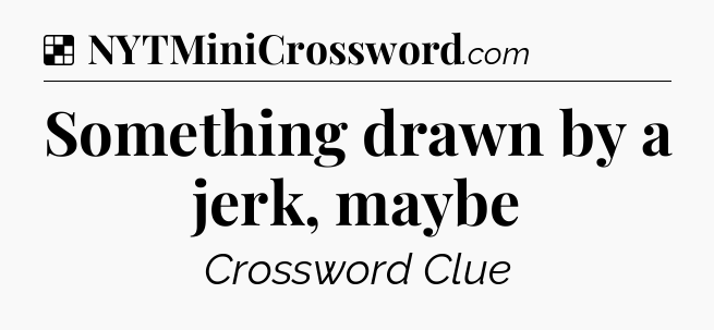Solution: Something drawn by a jerk, maybe - NYT Crossword