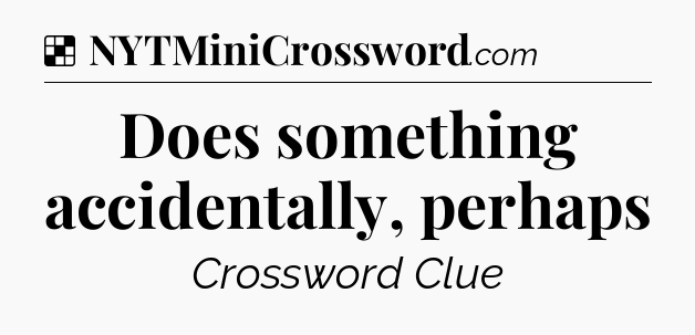 Solution: Does something accidentally, perhaps - NYT Crossword
