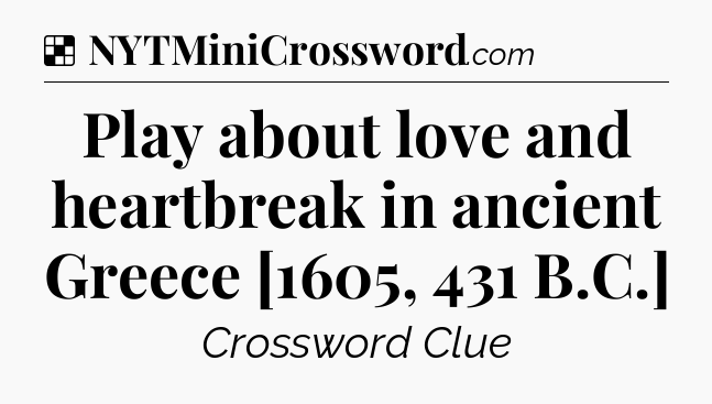 Solution: Play about love and heartbreak in ancient Greece [1605, 431 B.C.] - NYT Crossword