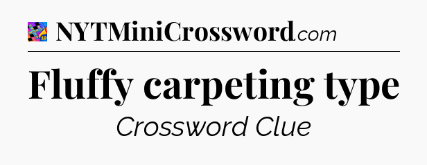 Fluffy carpeting type Crossword Clue