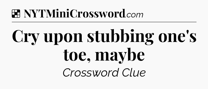 Solution: Cry upon stubbing one's toe, maybe - NYT Crossword