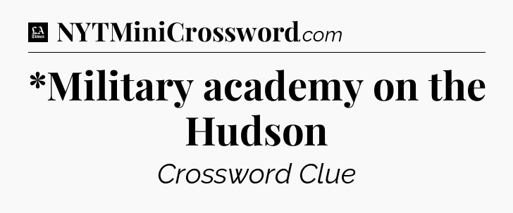 *Military academy on the Hudson - LA Times Crossword