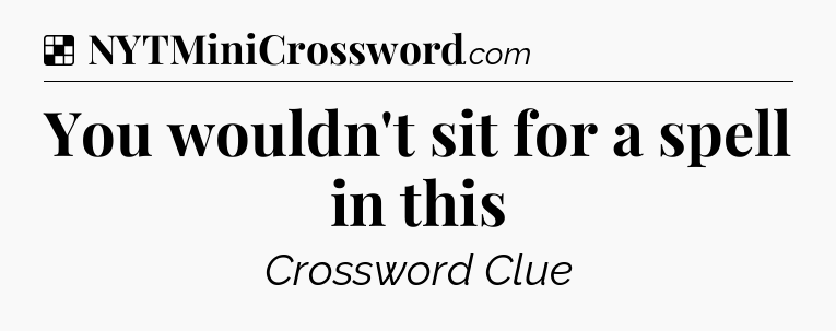 Solution: You wouldn't sit for a spell in this - NYT Crossword