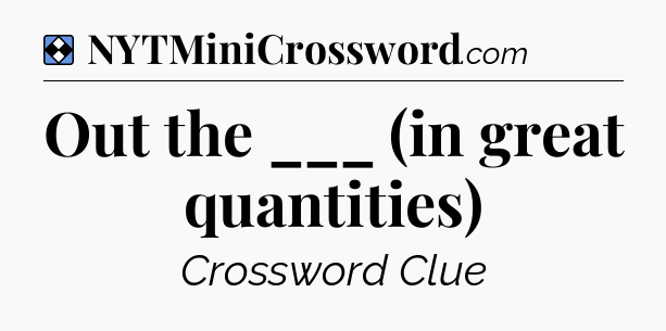 Solution: Out the ___ (in great quantities) - NYT Mini Crossword