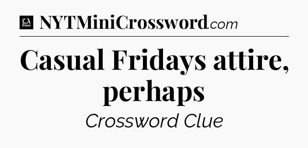 Casual Fridays attire, perhaps - LA Times Crossword