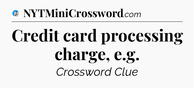 Credit card processing charge, e.g Crossword Clue