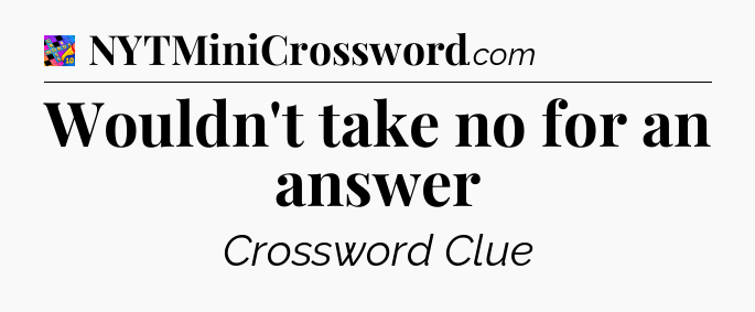 Wouldn't take no for an answer Crossword Clue