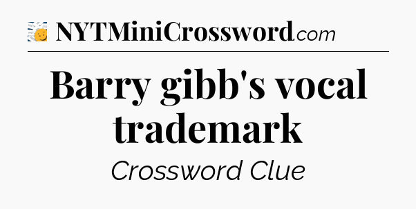 Barry gibb's vocal trademark - 7 Little Words