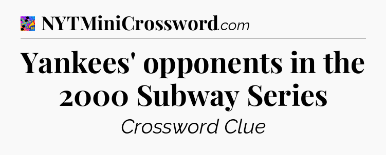Yankees' opponents in the 2000 Subway Series Crossword Clue