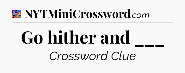 Go hither and ___ Crossword Clue