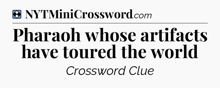 Solution: Pharaoh whose artifacts have toured the world - NYT Mini Crossword