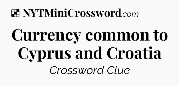 Solution: Currency common to Cyprus and Croatia - NYT Crossword