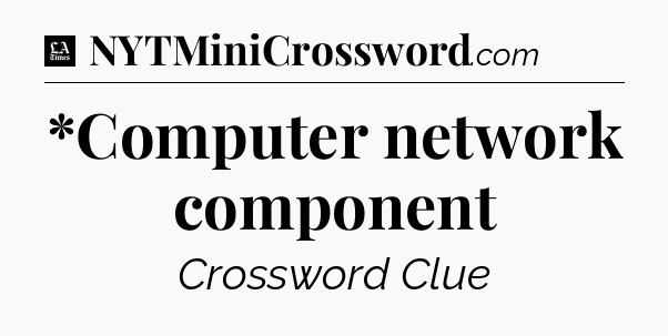 *Computer network component - LA Times Crossword