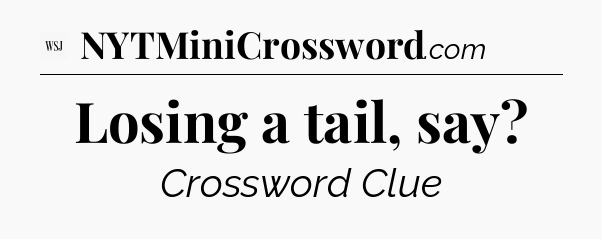 Losing a tail, say - WSJ Crossword