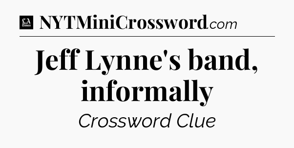 Jeff Lynne's band, informally - LA Times Crossword