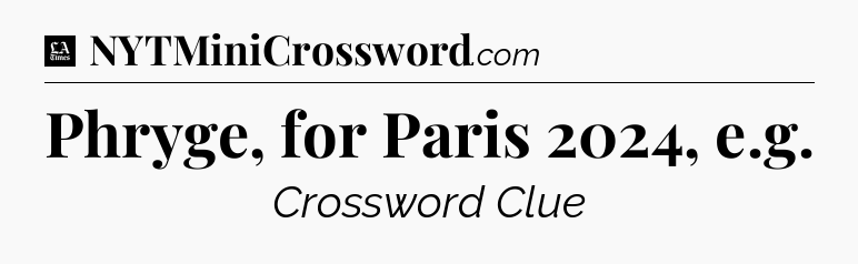 Phryge, for Paris 2024, e.g - LA Times Crossword